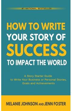 Coperta cărții 'How To Write Your Story of Success to Impact the World: A Story Starter Guide to Write Your Business or Personal'