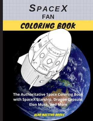 SpaceX Fan Coloring Book: The Authoritative Space Coloring Book With SpaceX Starship, Dragon Capsule, Elon Musk, and More - Aero Maestro