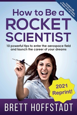 How To Be a Rocket Scientist: 10 Powerful Tips to Enter the Aerospace Field and Launch the Career of Your Dreams - Brett Hoffstadt