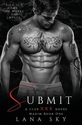 Submit: A Dark Billionaire Romance (XXX Maxim Book 1): Club XXX Book 1 - Lana Sky