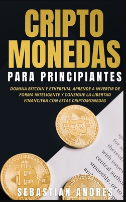 Criptomonedas para principiantes: Domina Bitcoin y Ethereum. Aprende a invertir de forma inteligente y consigue la libertad financiera con estas cript - Sebastian Andres