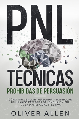 PNL Técnicas prohibidas de Persuasión: Cómo influenciar, persuadir y manipular utilizando patrones de lenguaje y PNL de la manera más efectiva - Oliver Allen