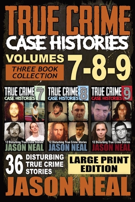 True Crime Case Histories - (Books 7, 8, & 9): 36 Disturbing True Crime Stories (3 Book True Crime Collection) LARGE PRINT EDITION - Jason Neal