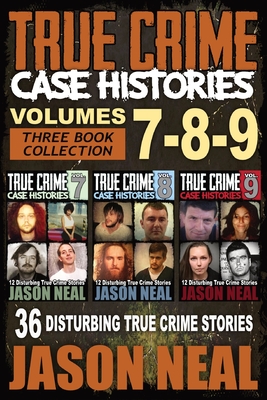 True Crime Case Histories - (Books 7, 8, & 9): 36 Disturbing True Crime Stories (3 Book True Crime Collection) - Jason Neal