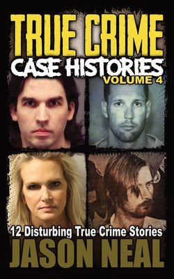 True Crime Case Histories - Volume 4: 12 Disturbing True Crime Stories - Jason Neal