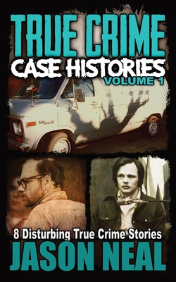 True Crime Case Histories - Volume 1: 8 Disturbing True Crime Stories - Jason Neal