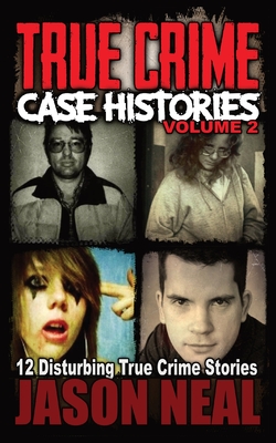 True Crime Case Histories - Volume 2: 12 Disturbing True Crime Stories - Jason Neal