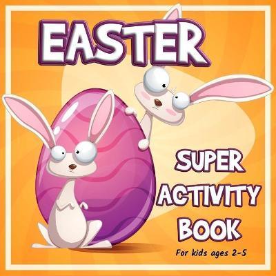 Easter Super Activity Book: Preschool Kindergarten Activities, Fun Activities for Kids Ages 2-5, Easter Gift, Easter Symbols, Connect the dots, Co - Axinte