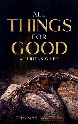 All Things for Good: A Puritan Guide - Thomas Watson
