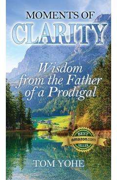Coperta cărții 'Moments of Clarity: Wisdom from the Father of a Prodigal - Tom Yohe'