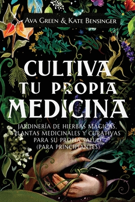 Cultiva Tu Propia Medicina: Jardinería de Hierbas Mágicas, Plantas Medicinales Y Curativas Para SU Propia Salud (Para Principiantes) - Ava Green