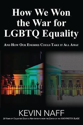 How We Won the War for LGBTQ Equality: And How Our Enemies Could Take It All Away - Kevin Naff
