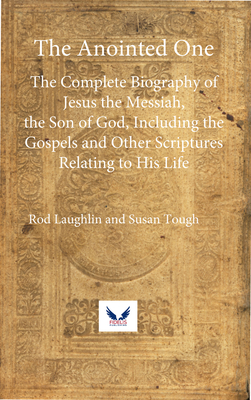 The Anointed One: The Complete Biography of Jesus the Messiah, the Son of God, Including the Gospels and Other Scriptures Relating to Hi - Susan Tough