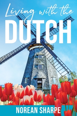 Living With the Dutch: An American Woman Finds Friendship Abroad - Norean Sharpe