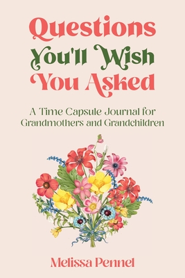 Questions You'll Wish You Asked: A Time Capsule Journal for Grandmothers and Grandchildren - Melissa Pennel