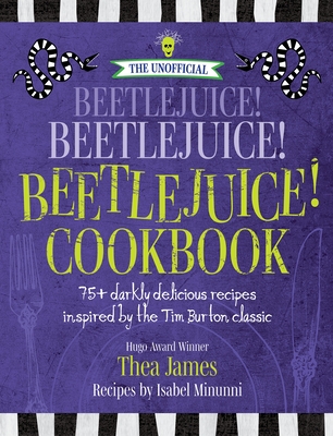 The Unofficial Beetlejuice! Beetlejuice! Beetlejuice! Cookbook: 75 Darkly Delicious Recipes Inspired by the Tim Burton Classic - Thea James