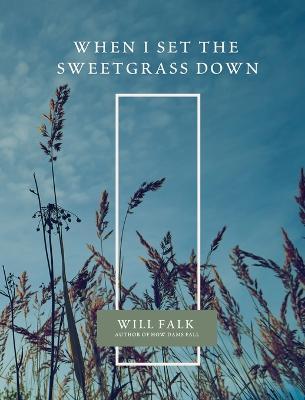 When I Set the Sweetgrass Down - Will Falk