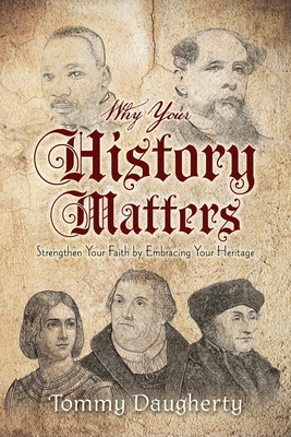 Why Your History Matters: Strengthen Your Faith by Embracing Your Heritage - Tommy Daugherty