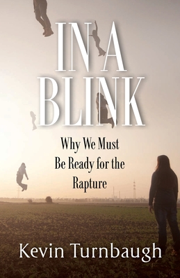 In A Blink: Why We Must Be Ready for the Rapture - Kevin Turnbaugh