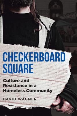 Checkerboard Square: Culture and Resistance in a Homeless Community - David Wagner