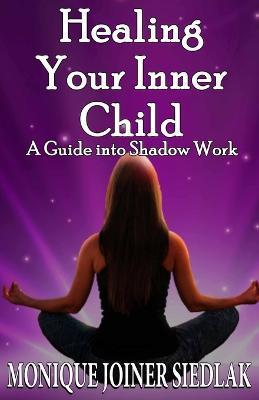 Healing Your Inner Child: A Guide into Shadow Work - Monique Joiner Siedlak