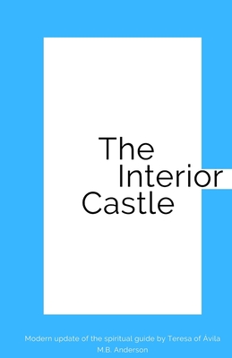 The Interior Castle: Modern update of the spiritual guide by Teresa of Ávila - M. B. Anderson