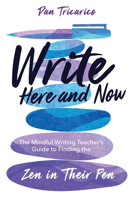 Write Here and Now: The Mindful Writing Teacher's Guide to Finding the Zen in Their Pen - Dan Tricarico