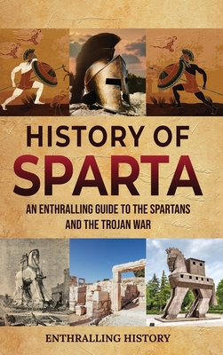 History of Sparta: An Enthralling Guide to the Spartans and the Trojan War - Enthralling History