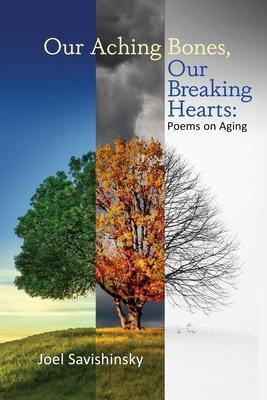 Our Aching Bones, Our Breaking Hearts: Poems on Aging - Joel Savishinsky