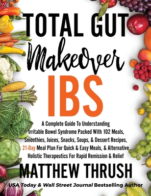 Total Gut Makeover: IBS: A Complete Guide To Understanding Irritable Bowel Syndrome Packed With 102 Meals, Smoothies, Juices, Snacks, Soup - Matthew Thrush