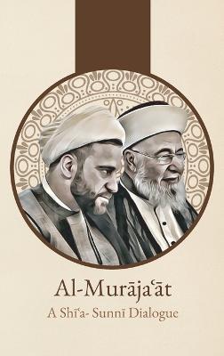 Al-Murājaʿāt: A Shi'i-Sunni Dialogue: A Shi'i-Sunni Dialogue - 'abd Al-husayn Sharaf Al-din Al-musawi