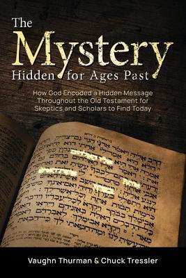 The Mystery Hidden For Ages Past: How God Encoded a Hidden Message Throughout the Old Testament for Skeptics and Scholars to Find Today - Vaughn Thurman
