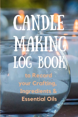 Candle Making Log Book to Record your Crafting, Ingredients & Essential Oils - Create Publication