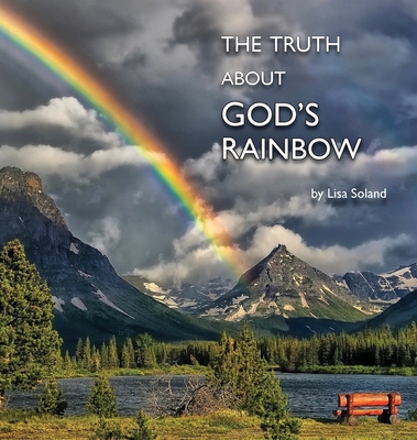 The Truth About God's Rainbow - Lisa Soland