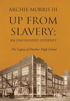 Up from Slavery; an Unfinished Journey: The Legacy of Dunbar High School - Archie Morris Iii