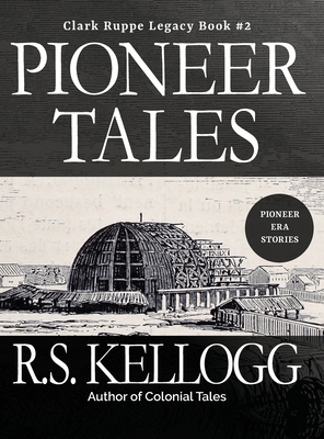 Pioneer Tales: Clark Ruppe Legacy, Book 2: Clark Ruppe Legacy, Book 2 - R. S. Kellogg