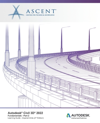 Autodesk Civil 3D 2022: Fundamentals - Part 2 (Imperial Units): Autodesk Authorized Publisher - Ascent - Center For Technical Knowledge