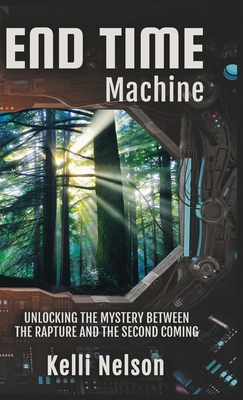 End Time Machine: Unlocking the Mystery Between the Rapture and the Second Coming - Kelli Nelson