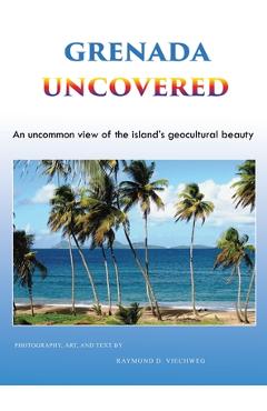 Coperta cărții 'Grenada Uncovered: An uncommon view of the island's geocultural beauty - Raymond D. Viechweg'