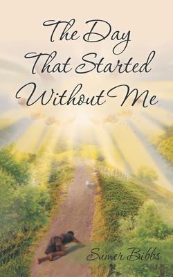 The Day That Started Without Me - Sumer Bibbs