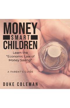 Coperta cărții 'Money Smart Children Learn the Economic Law of Money Saving: A Parent's Guide - Duke Coleman'