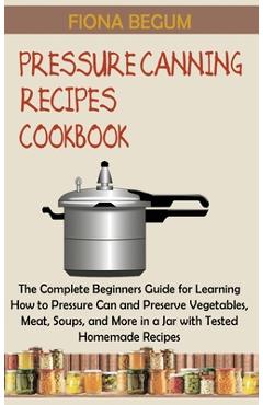 Coperta cărții 'Pressure Canning Recipes Cookbook: The Complete Beginners Guide for Learning How to Pressure Can and Preserve'