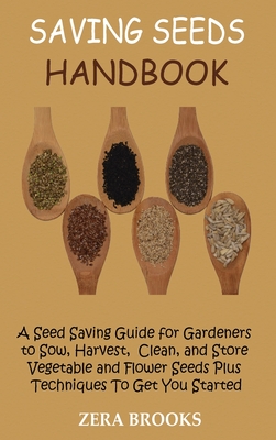 Saving Seeds Handbook: A Seed Saving Guide for Gardeners to Sow, Harvest, Clean, and Store Vegetable and Flower Seeds Plus Techniques To Get - Zera Brooks