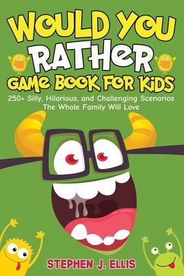 Would You Rather Game Book For Kids - 250+ Silly, Hilarious, and Challenging Scenarios The Whole Family Will Love - Stephen J. Ellis