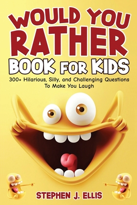 Would You Rather Book For Kids - 300+ Hilarious, Silly, and Challenging Questions To Make You Laugh - Stephen J. Ellis