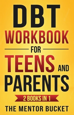 DBT Workbook for Teens and Parents (2 Books in 1) - Effective Dialectical Behavior Therapy Skills for Adolescents to Manage Anger, Anxiety, and Intens - The Mentor Bucket