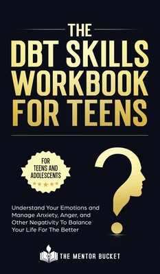 The DBT Skills Workbook For Teens - Understand Your Emotions and Manage Anxiety, Anger, and Other Negativity To Balance Your Life For The Better (For - The Mentor Bucket
