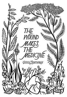 The Wound Makes the Medicine: Elemental Remediations for Transforming Heartache - Pixie Lighthorse