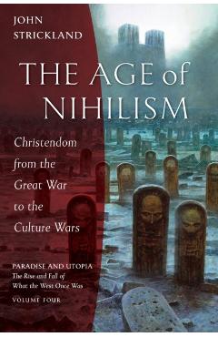 The Age of Nihilism: Christendom from the Great War to the Culture Wars - John Strickland