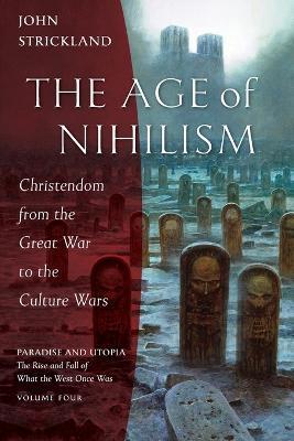 The Age of Nihilism: Christendom from the Great War to the Culture Wars - John Strickland